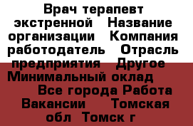 Врач-терапевт экстренной › Название организации ­ Компания-работодатель › Отрасль предприятия ­ Другое › Минимальный оклад ­ 18 000 - Все города Работа » Вакансии   . Томская обл.,Томск г.